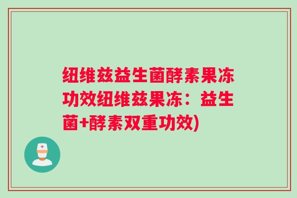纽维兹益生菌酵素果冻功效纽维兹果冻：益生菌+酵素双重功效)