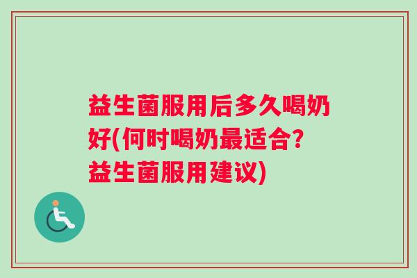 益生菌服用后多久喝奶好(何时喝奶最适合？益生菌服用建议)