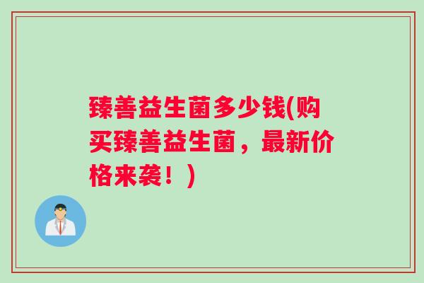 臻善益生菌多少钱(购买臻善益生菌，最新价格来袭！)