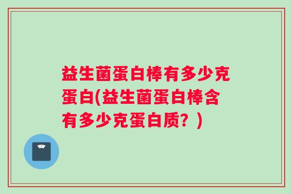益生菌蛋白棒有多少克蛋白(益生菌蛋白棒含有多少克蛋白质？)