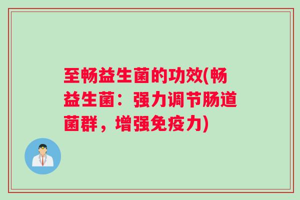 至畅益生菌的功效(畅益生菌：强力调节肠道菌群，增强免疫力)