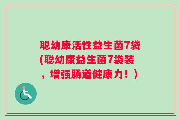 聪幼康活性益生菌7袋(聪幼康益生菌7袋装，增强肠道健康力！)