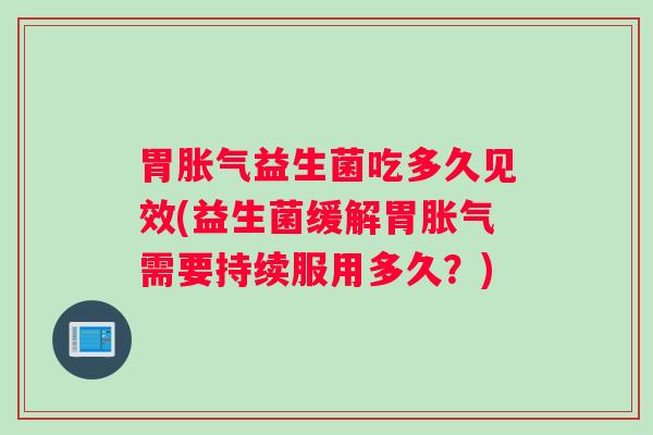胃益生菌吃多久见效(益生菌缓解胃需要持续服用多久?) 胃益生菌吃多久见效(益生菌缓解胃需要持续服用多久?)