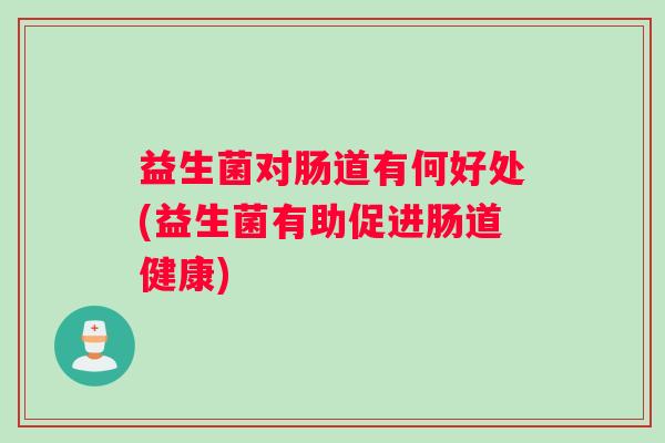 益生菌对肠道有何好处(益生菌有助促进肠道健康)