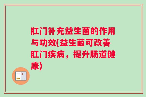 肛门补充益生菌的作用与功效(益生菌可改善肛门疾病，提升肠道健康)