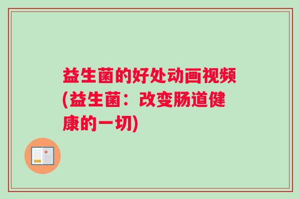 益生菌的好处动画视频(益生菌：改变肠道健康的一切)