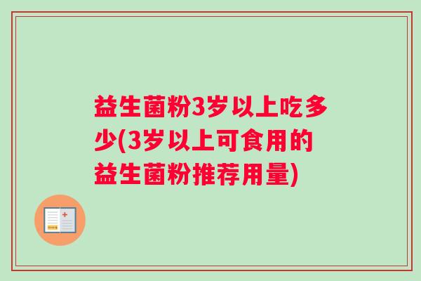 益生菌粉3岁以上吃多少(3岁以上可食用的益生菌粉推荐用量)