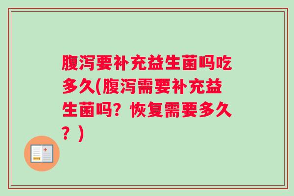 腹泻要补充益生菌吗吃多久(腹泻需要补充益生菌吗？恢复需要多久？)