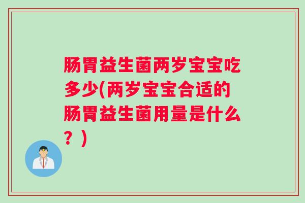 肠胃益生菌两岁宝宝吃多少(两岁宝宝合适的肠胃益生菌用量是什么？)
