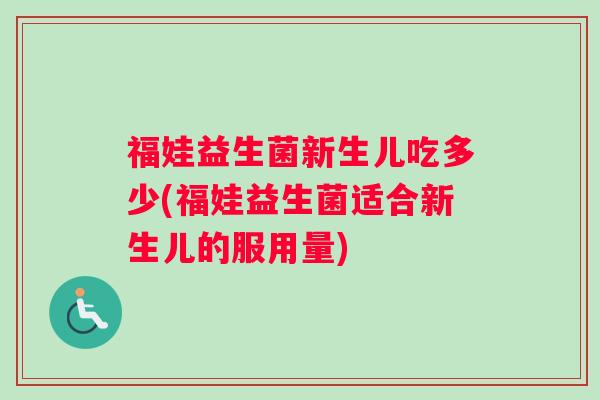 福娃益生菌新生儿吃多少(福娃益生菌适合新生儿的服用量)