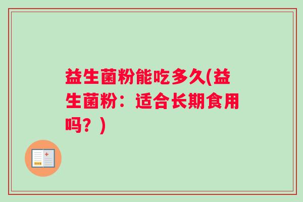 益生菌粉能吃多久(益生菌粉：适合长期食用吗？)