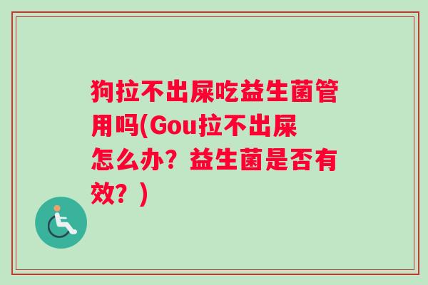 狗拉不出屎吃益生菌管用吗(Gou拉不出屎怎么办？益生菌是否有效？)