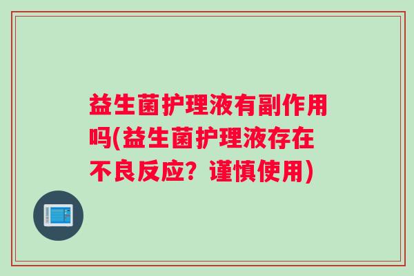 益生菌护理液有副作用吗(益生菌护理液存在不良反应？谨慎使用)