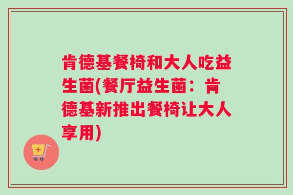 肯德基餐椅和大人吃益生菌(餐厅益生菌：肯德基新推出餐椅让大人享用)