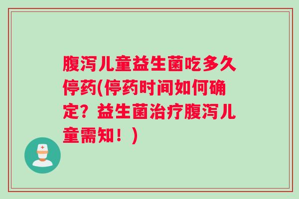 腹泻儿童益生菌吃多久停药(停药时间如何确定？益生菌治疗腹泻儿童需知！)