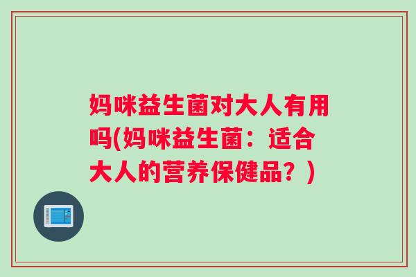 妈咪益生菌对大人有用吗(妈咪益生菌：适合大人的营养保健品？)