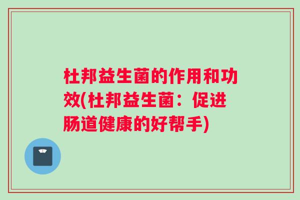 杜邦益生菌的作用和功效(杜邦益生菌：促进肠道健康的好帮手)