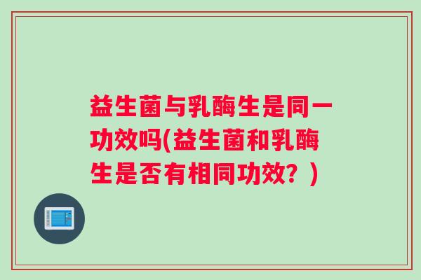 益生菌与乳酶生是同一功效吗(益生菌和乳酶生是否有相同功效？)