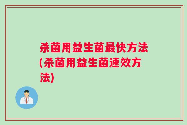 杀菌用益生菌最快方法(杀菌用益生菌速效方法)