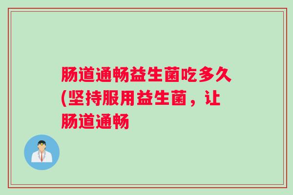 肠道通畅益生菌吃多久(坚持服用益生菌，让肠道通畅