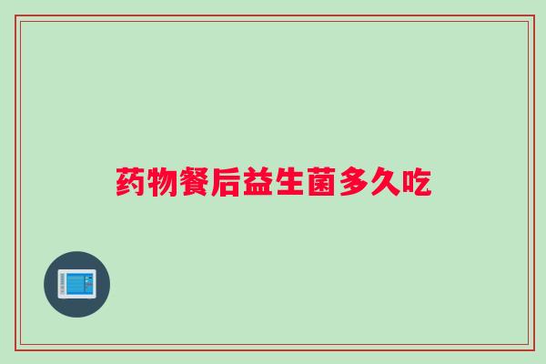 药物餐后益生菌多久吃