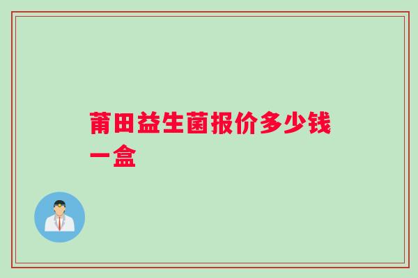 莆田益生菌报价多少钱一盒
