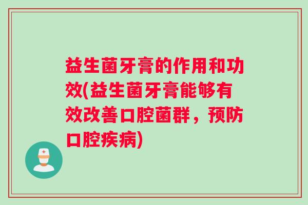 益生菌牙膏的作用和功效(益生菌牙膏能够有效改善口腔菌群，预防口腔疾病)
