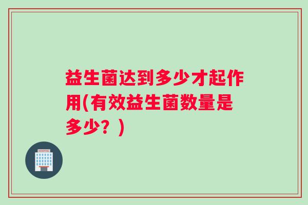 益生菌达到多少才起作用(有效益生菌数量是多少？)