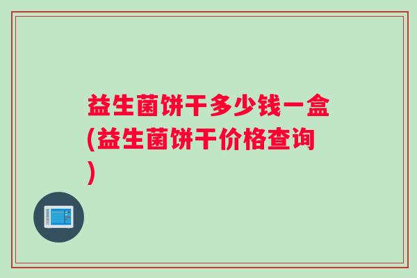 益生菌饼干多少钱一盒(益生菌饼干价格查询)