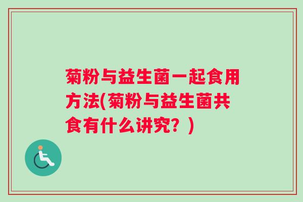 菊粉与益生菌一起食用方法(菊粉与益生菌共食有什么讲究？)