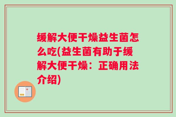 缓解大便干燥益生菌怎么吃(益生菌有助于缓解大便干燥：正确用法介绍)