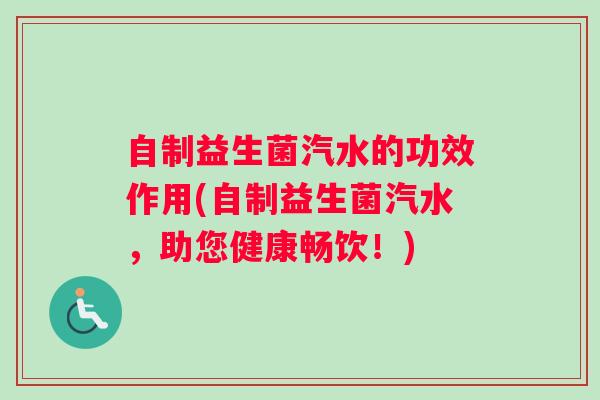 自制益生菌汽水的功效作用(自制益生菌汽水，助您健康畅饮！)