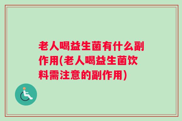老人喝益生菌有什么副作用(老人喝益生菌饮料需注意的副作用)