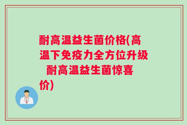 耐高温益生菌价格(高温下免疫力全方位升级  耐高温益生菌惊喜价)