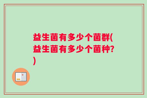益生菌有多少个菌群(益生菌有多少个菌种？)