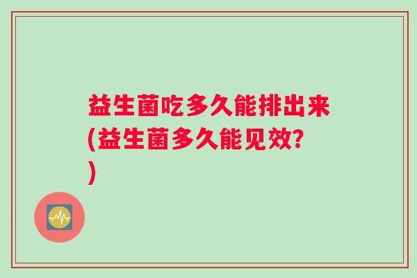 益生菌吃多久能排出来(益生菌多久能见效？)