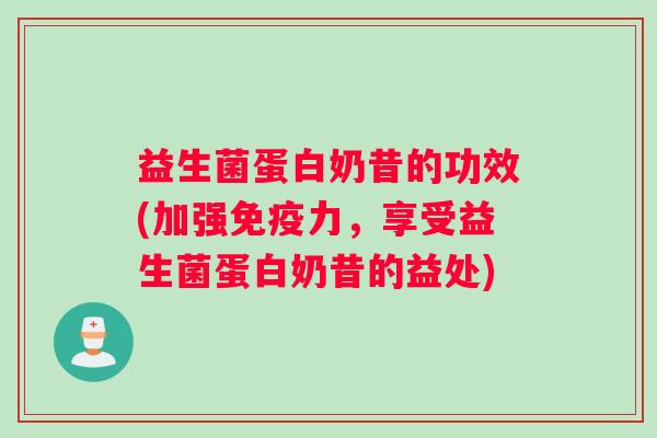 益生菌蛋白奶昔的功效(加强免疫力，享受益生菌蛋白奶昔的益处)