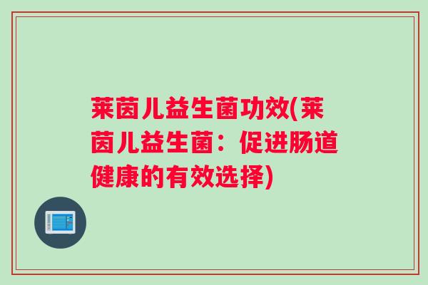 莱茵儿益生菌功效(莱茵儿益生菌：促进肠道健康的有效选择)