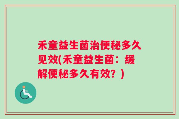 禾童益生菌治便秘多久见效(禾童益生菌：缓解便秘多久有效？)