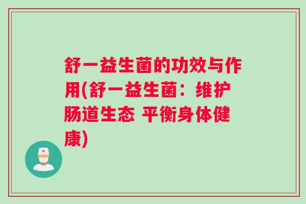 舒一益生菌的功效与作用(舒一益生菌：维护肠道生态 平衡身体健康)