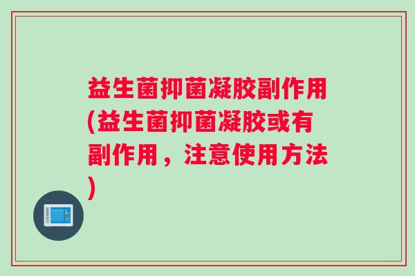 益生菌抑菌凝胶副作用(益生菌抑菌凝胶或有副作用，注意使用方法)