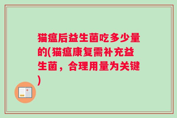 猫瘟后益生菌吃多少量的(猫瘟康复需补充益生菌，合理用量为关键)
