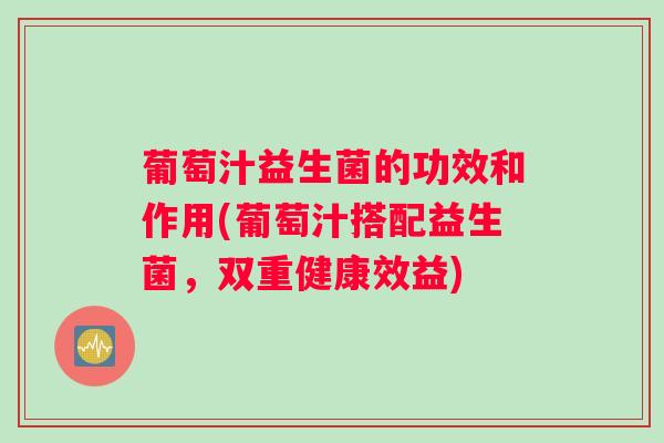 葡萄汁益生菌的功效和作用(葡萄汁搭配益生菌，双重健康效益)