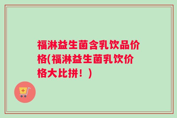 福淋益生菌含乳饮品价格(福淋益生菌乳饮价格大比拼！)