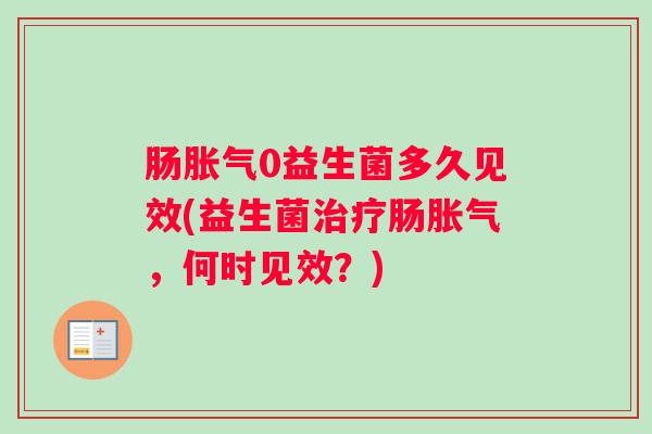肠胀气0益生菌多久见效(益生菌治疗肠胀气，何时见效？)