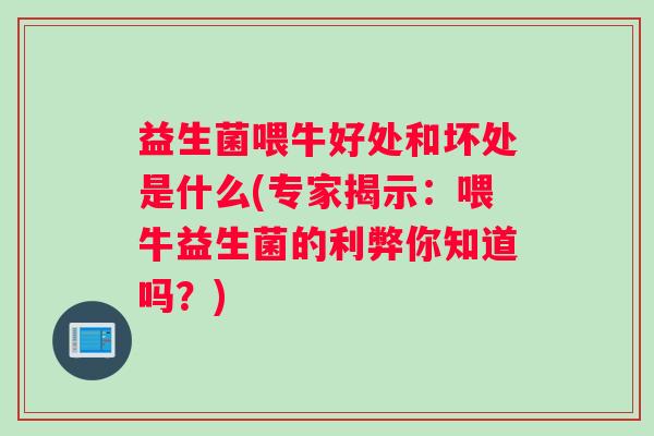 益生菌喂牛好处和坏处是什么(专家揭示：喂牛益生菌的利弊你知道吗？)