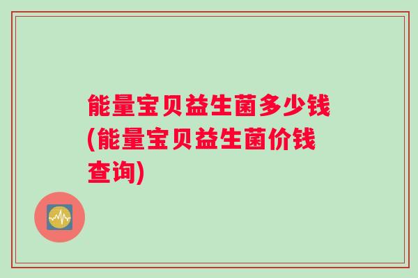 能量宝贝益生菌多少钱(能量宝贝益生菌价钱查询)
