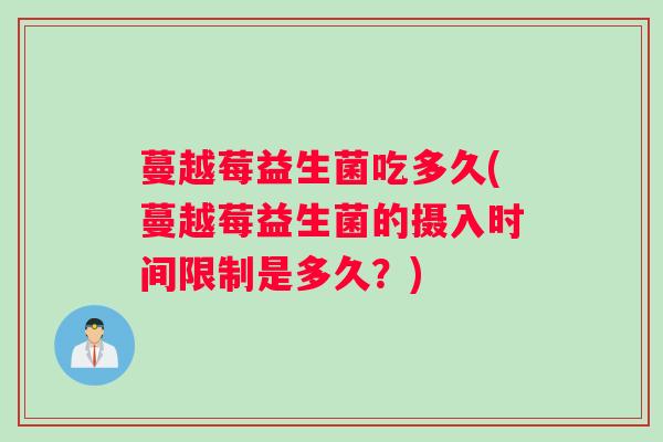 蔓越莓益生菌吃多久(蔓越莓益生菌的摄入时间限制是多久？)