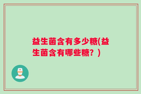 益生菌含有多少糖(益生菌含有哪些糖？)