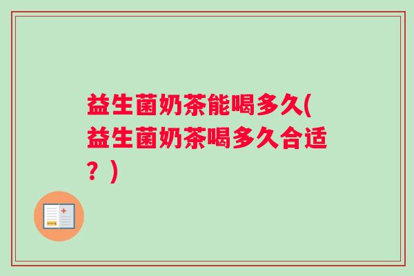 益生菌奶茶能喝多久(益生菌奶茶喝多久合适？)